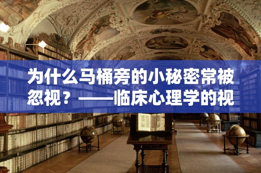 为什么马桶旁的小秘密常被忽视？——临床心理学的视角