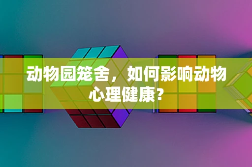 动物园笼舍，如何影响动物心理健康？