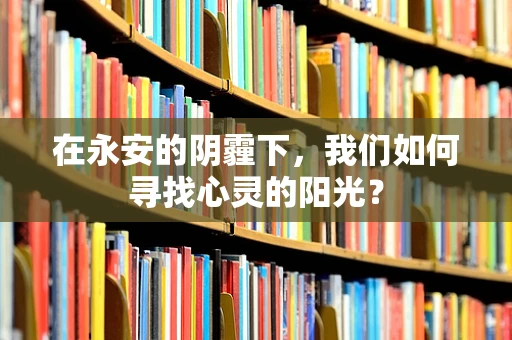在永安的阴霾下，我们如何寻找心灵的阳光？