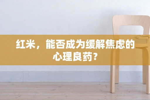 红米，能否成为缓解焦虑的心理良药？