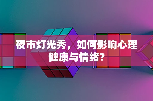 夜市灯光秀，如何影响心理健康与情绪？