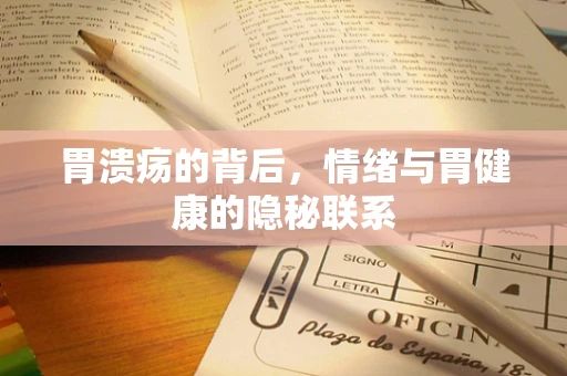 胃溃疡的背后，情绪与胃健康的隐秘联系