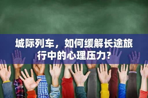 城际列车，如何缓解长途旅行中的心理压力？