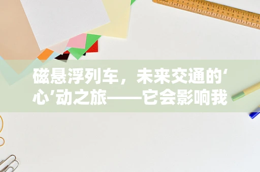 磁悬浮列车，未来交通的‘心’动之旅——它会影响我们的心理状态吗？