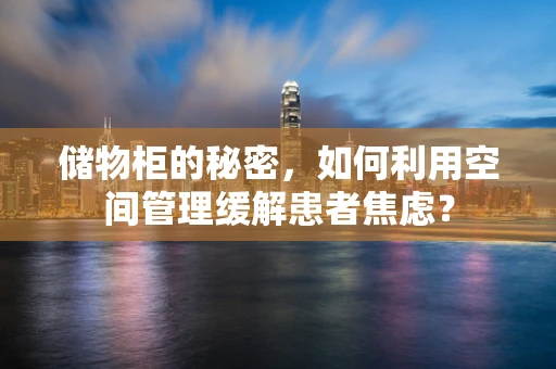 储物柜的秘密，如何利用空间管理缓解患者焦虑？