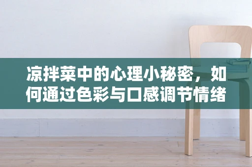 凉拌菜中的心理小秘密，如何通过色彩与口感调节情绪？