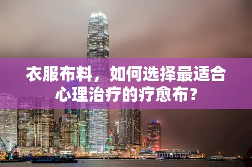 衣服布料，如何选择最适合心理治疗的疗愈布？