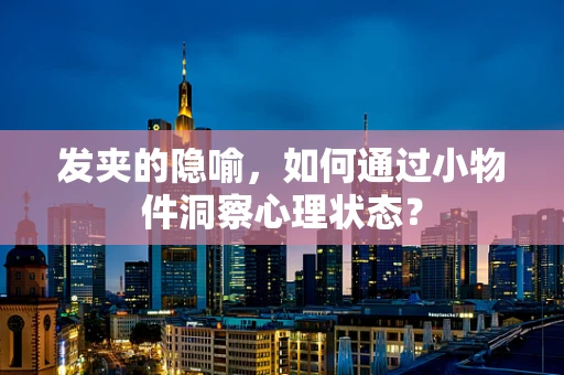 发夹的隐喻，如何通过小物件洞察心理状态？