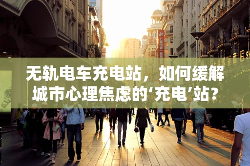 无轨电车充电站，如何缓解城市心理焦虑的‘充电’站？