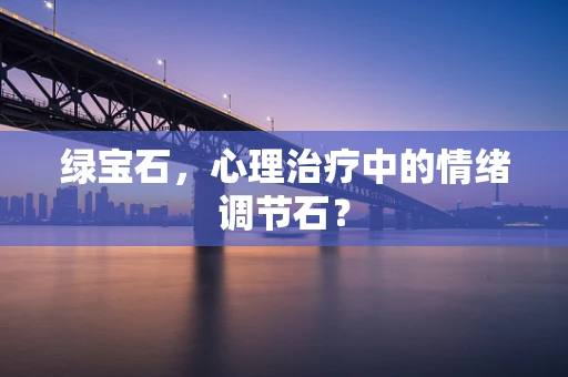 绿宝石，心理治疗中的情绪调节石？