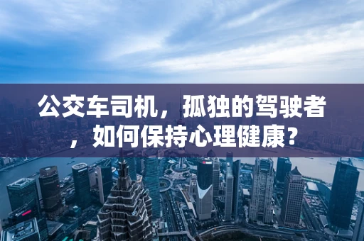 公交车司机，孤独的驾驶者，如何保持心理健康？