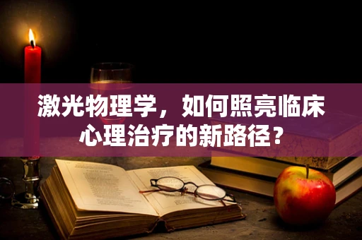 激光物理学，如何照亮临床心理治疗的新路径？