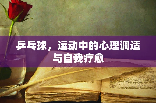 乒乓球，运动中的心理调适与自我疗愈