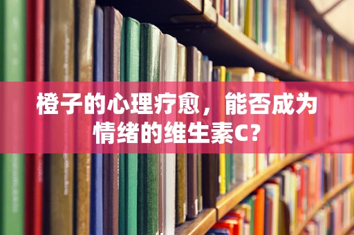 橙子的心理疗愈，能否成为情绪的维生素C？