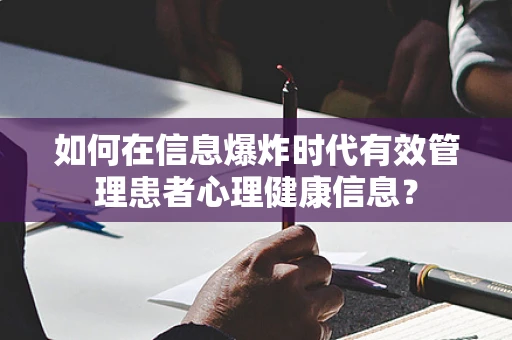 如何在信息爆炸时代有效管理患者心理健康信息？