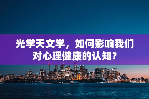 光学天文学，如何影响我们对心理健康的认知？