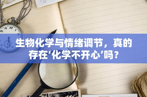 生物化学与情绪调节，真的存在‘化学不开心’吗？