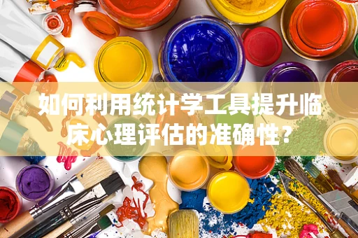 如何利用统计学工具提升临床心理评估的准确性？