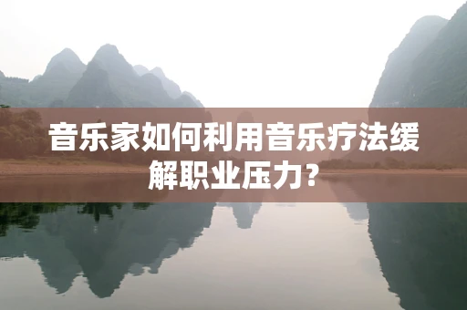 音乐家如何利用音乐疗法缓解职业压力？