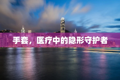 手套，医疗中的隐形守护者