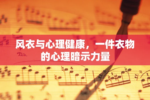 风衣与心理健康，一件衣物的心理暗示力量