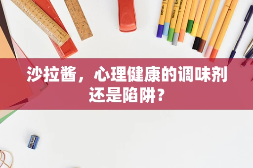 沙拉酱，心理健康的调味剂还是陷阱？