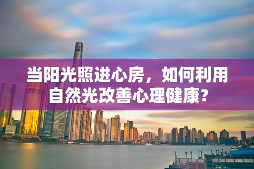 当阳光照进心房，如何利用自然光改善心理健康？