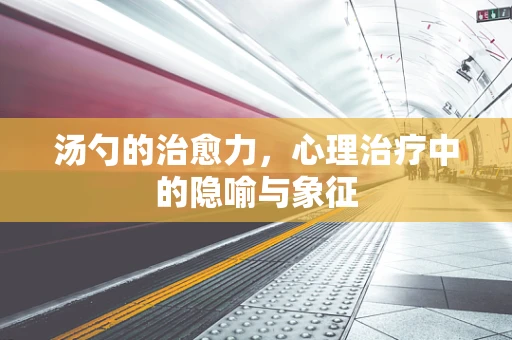 汤勺的治愈力，心理治疗中的隐喻与象征