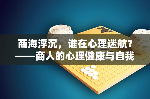 商海浮沉，谁在心理迷航？——商人的心理健康与自我救赎