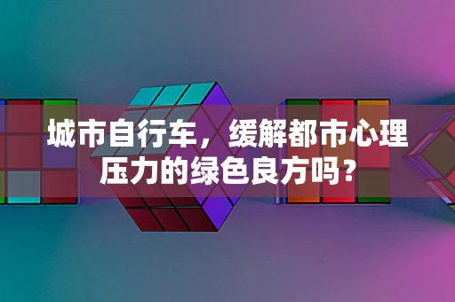 城市自行车，缓解都市心理压力的绿色良方吗？