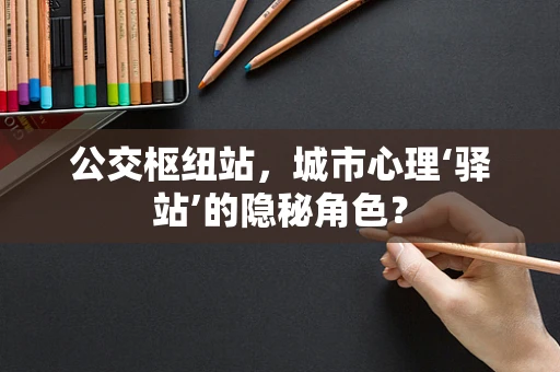 公交枢纽站，城市心理‘驿站’的隐秘角色？