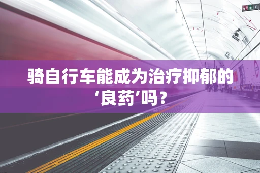 骑自行车能成为治疗抑郁的‘良药’吗？