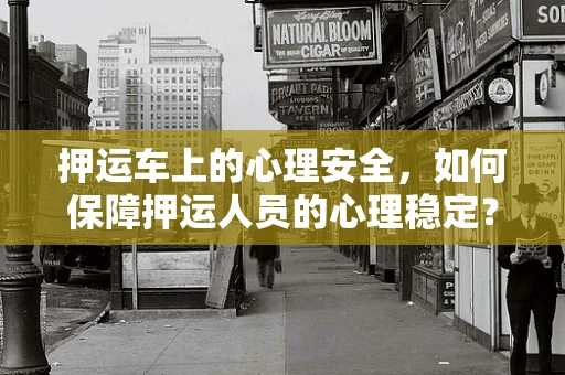 押运车上的心理安全，如何保障押运人员的心理稳定？