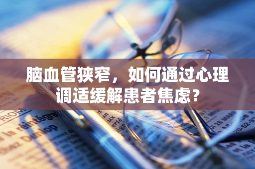 脑血管狭窄，如何通过心理调适缓解患者焦虑？