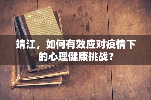 靖江，如何有效应对疫情下的心理健康挑战？