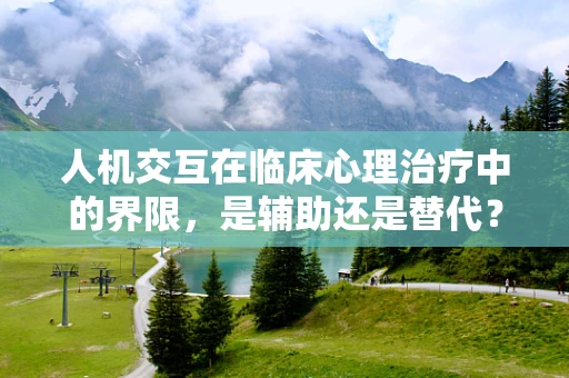 人机交互在临床心理治疗中的界限，是辅助还是替代？
