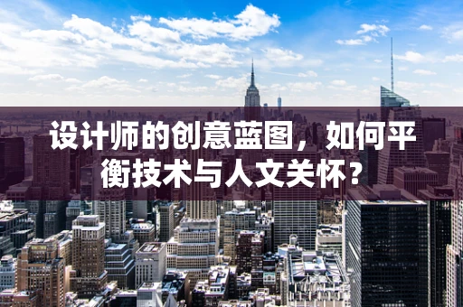 设计师的创意蓝图，如何平衡技术与人文关怀？