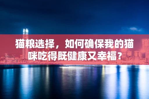 猫粮选择，如何确保我的猫咪吃得既健康又幸福？