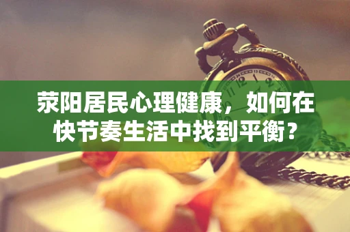 荥阳居民心理健康，如何在快节奏生活中找到平衡？