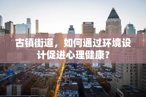 古镇街道，如何通过环境设计促进心理健康？