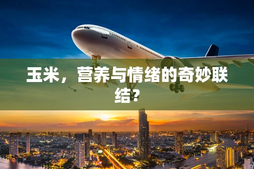 玉米，营养与情绪的奇妙联结？