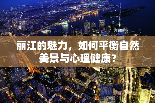 丽江的魅力，如何平衡自然美景与心理健康？