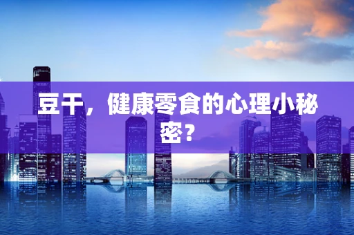 豆干，健康零食的心理小秘密？