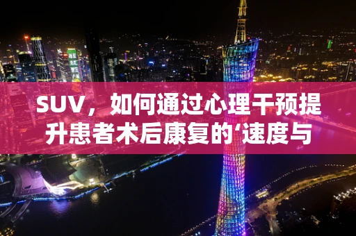 SUV，如何通过心理干预提升患者术后康复的‘速度与激情’？