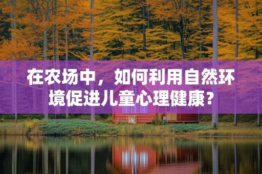 在农场中，如何利用自然环境促进儿童心理健康？