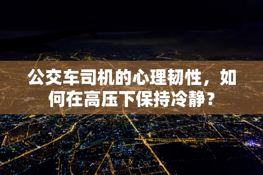 公交车司机的心理韧性，如何在高压下保持冷静？