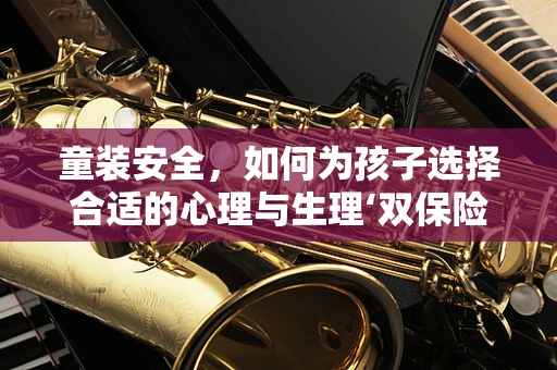 童装安全，如何为孩子选择合适的心理与生理‘双保险’？