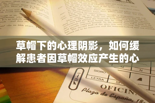 草帽下的心理阴影，如何缓解患者因草帽效应产生的心理压力？