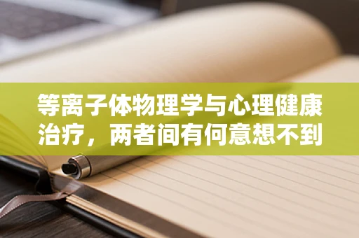 等离子体物理学与心理健康治疗，两者间有何意想不到的交集？
