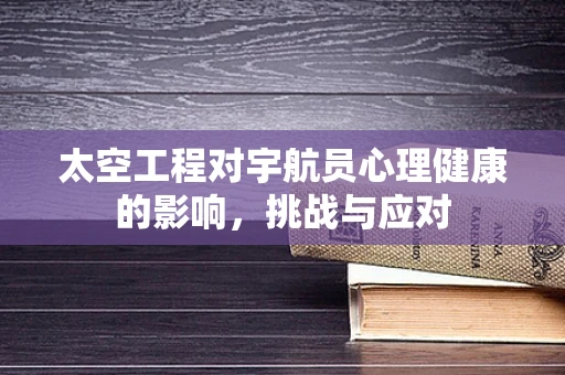 太空工程对宇航员心理健康的影响，挑战与应对